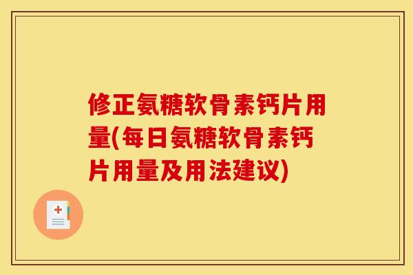 修正氨糖软骨素钙片用量(每日氨糖软骨素钙片用量及用法建议)
