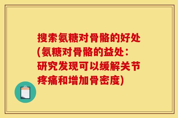 搜索氨糖对骨骼的好处(氨糖对骨骼的益处:研究发现可以缓解关节和增加骨密度) 搜索氨糖对骨骼的好处(氨糖对骨骼的益处:研究发现可以缓解关节和增加骨密度)