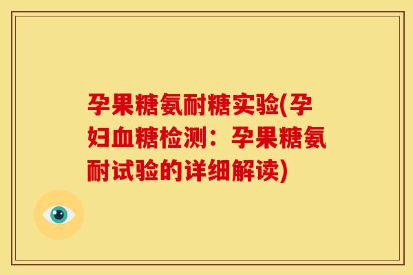 孕果糖氨耐糖实验(孕妇检测：孕果糖氨耐试验的详细解读)