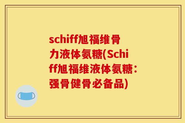 schiff旭福维骨力液体氨糖(Schiff旭福维液体氨糖:强骨健骨必备品) schiff旭福维骨力液体氨糖(Schiff旭福维液体氨糖:强骨健骨必备品)