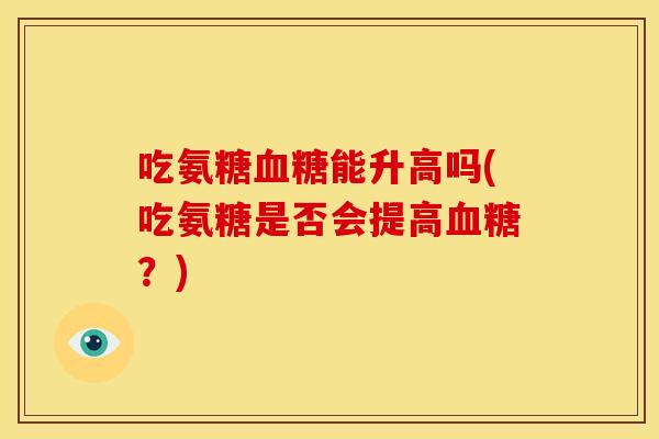 吃氨糖能升高吗(吃氨糖是否会提高?) 吃氨糖能升高吗(吃氨糖是否会提高?)