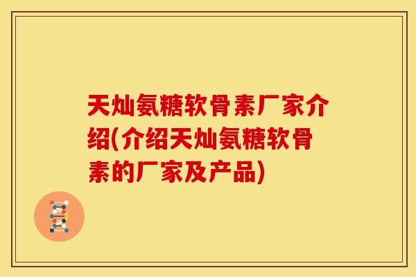 天灿氨糖软骨素厂家介绍(介绍天灿氨糖软骨素的厂家及产品) 天灿氨糖软骨素厂家介绍(介绍天灿氨糖软骨素的厂家及产品)