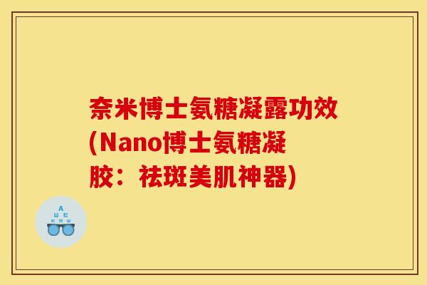 奈米博士氨糖凝露功效(Nano博士氨糖凝胶：祛斑美肌神器)
