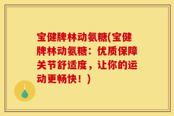 宝健牌林动氨糖(宝健牌林动氨糖:优质保障关节舒适度,让你的运动更畅快!) 宝健牌林动氨糖(宝健牌林动氨糖:优质保障关节舒适度,让你的运动更畅快!)