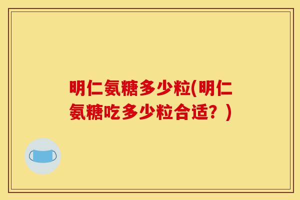 明仁氨糖多少粒(明仁氨糖吃多少粒合适?) 明仁氨糖多少粒(明仁氨糖吃多少粒合适?)