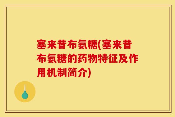 塞来昔布氨糖(塞来昔布氨糖的特征及作用机制简介) 塞来昔布氨糖(塞来昔布氨糖的特征及作用机制简介)
