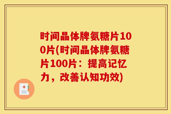 时间晶体牌氨糖片100片(时间晶体牌氨糖片100片:提高记忆力,改善认知功效) 时间晶体牌氨糖片100片(时间晶体牌氨糖片100片:提高记忆力,改善认知功效)