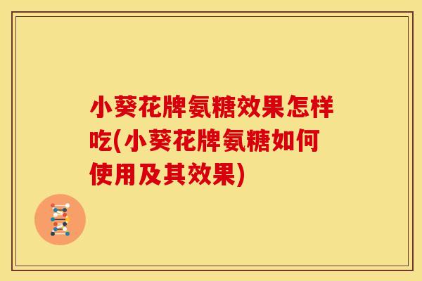 小葵花牌氨糖效果怎样吃(小葵花牌氨糖如何使用及其效果) 小葵花牌氨糖效果怎样吃(小葵花牌氨糖如何使用及其效果)