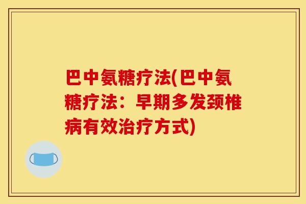 巴中氨糖疗法(巴中氨糖疗法:早期多发颈椎有效方式) 巴中氨糖疗法(巴中氨糖疗法:早期多发颈椎有效方式)