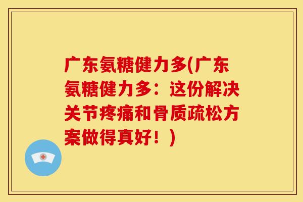 广东氨糖健力多(广东氨糖健力多:这份解决关节和方案做得真好!) 广东氨糖健力多(广东氨糖健力多:这份解决关节和方案做得真好!)