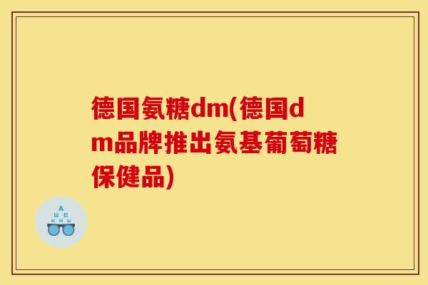 德国氨糖dm(德国dm品牌推出氨基葡萄糖保健品) 德国氨糖dm(德国dm品牌推出氨基葡萄糖保健品)
