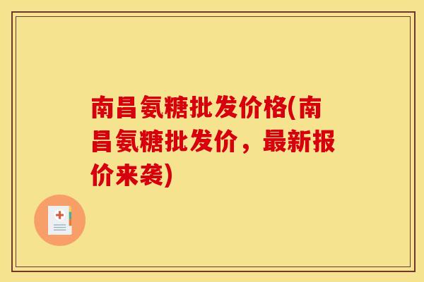 南昌氨糖批发价格(南昌氨糖批发价,新报价来袭) 南昌氨糖批发价格(南昌氨糖批发价,新报价来袭)
