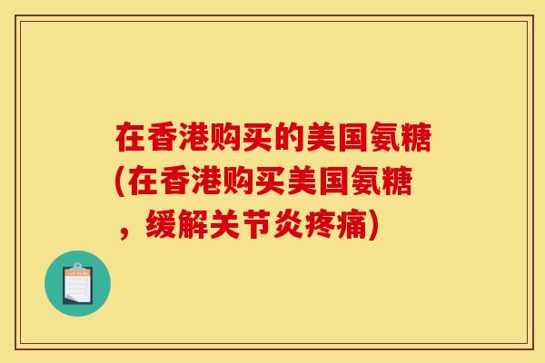 在香港购买的美国氨糖(在香港购买美国氨糖,缓解) 在香港购买的美国氨糖(在香港购买美国氨糖,缓解)