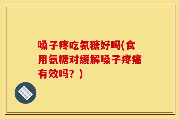 嗓子疼吃氨糖好吗(食用氨糖对缓解嗓子有效吗？)