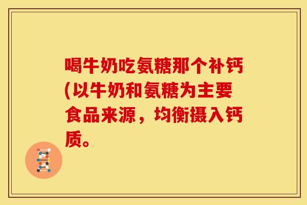 喝牛奶吃氨糖那个补钙(以牛奶和氨糖为主要食品来源,均衡摄入钙质。 喝牛奶吃氨糖那个补钙(以牛奶和氨糖为主要食品来源,均衡摄入钙质。