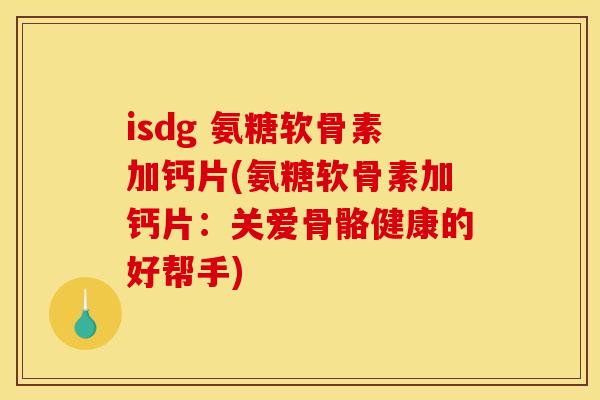 isdg 氨糖软骨素加钙片(氨糖软骨素加钙片:关爱骨骼健康的好帮手) isdg 氨糖软骨素加钙片(氨糖软骨素加钙片:关爱骨骼健康的好帮手)