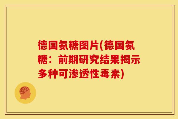 德国氨糖图片(德国氨糖：前期研究结果揭示多种可渗透性毒素)