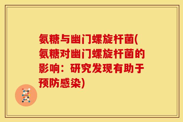 氨糖与幽门螺旋杆菌(氨糖对幽门螺旋杆菌的影响:研究发现有助于) 氨糖与幽门螺旋杆菌(氨糖对幽门螺旋杆菌的影响:研究发现有助于)