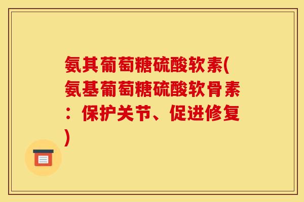 氨其葡萄糖硫酸软素(氨基葡萄糖硫酸软骨素:保护关节、促进修复) 氨其葡萄糖硫酸软素(氨基葡萄糖硫酸软骨素:保护关节、促进修复)