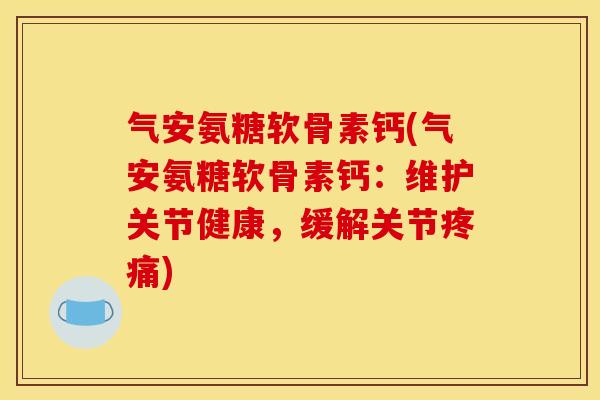 气安氨糖软骨素钙(气安氨糖软骨素钙:维护关节健康,缓解关节) 气安氨糖软骨素钙(气安氨糖软骨素钙:维护关节健康,缓解关节)