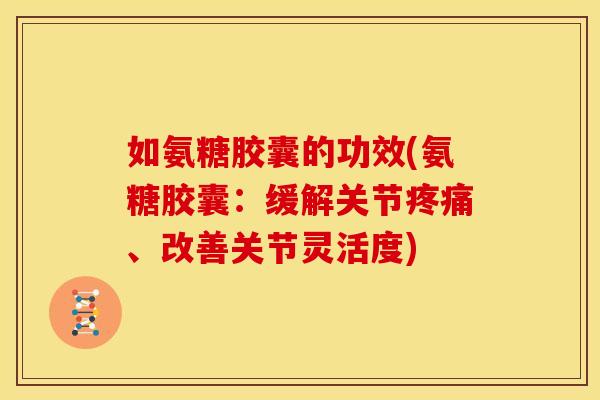 如氨糖胶囊的功效(氨糖胶囊:缓解关节、改善关节灵活度) 如氨糖胶囊的功效(氨糖胶囊:缓解关节、改善关节灵活度)