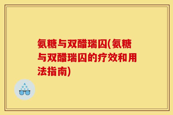 氨糖与双醋瑞囚(氨糖与双醋瑞囚的疗效和用法指南) 氨糖与双醋瑞囚(氨糖与双醋瑞囚的疗效和用法指南)