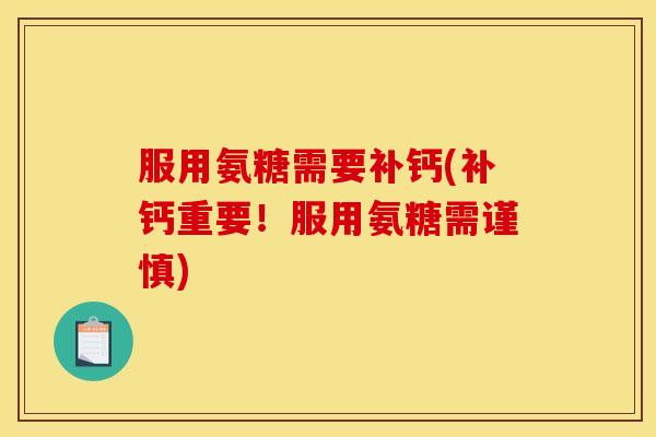 服用氨糖需要补钙(补钙重要！服用氨糖需谨慎)