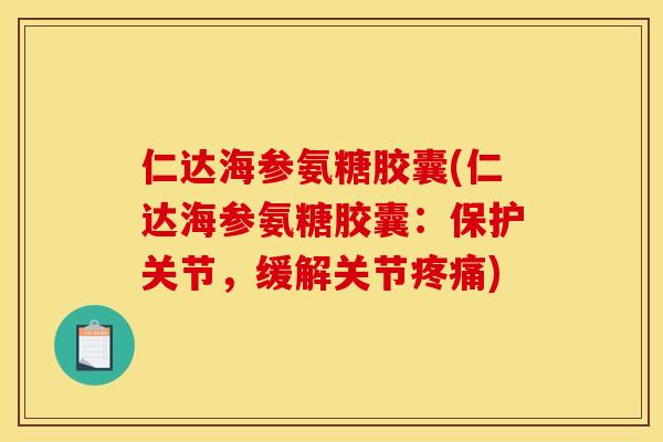仁达海参氨糖胶囊(仁达海参氨糖胶囊：保护关节，缓解关节)