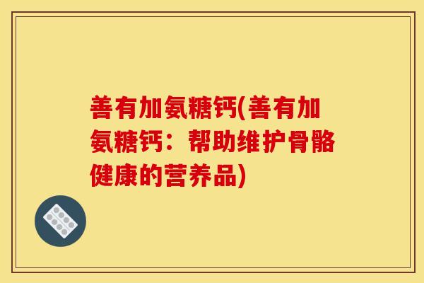 善有加氨糖钙(善有加氨糖钙：帮助维护骨骼健康的营养品)