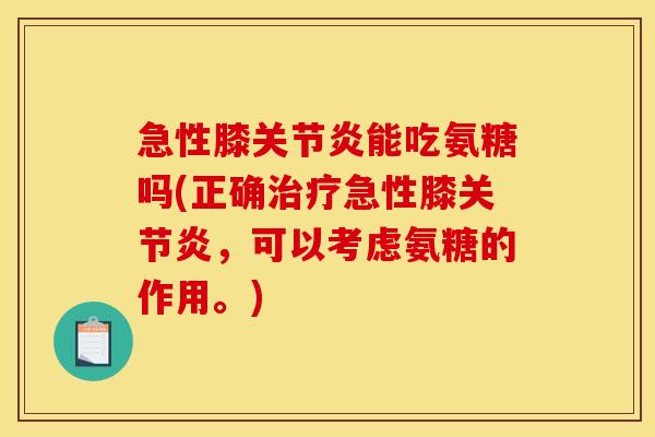 急性膝能吃氨糖吗(正确急性膝,可以考虑氨糖的作用。) 急性膝能吃氨糖吗(正确急性膝,可以考虑氨糖的作用。)