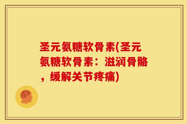 圣元氨糖软骨素(圣元氨糖软骨素：滋润骨骼，缓解关节)