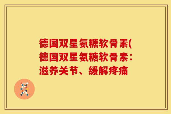 德国双星氨糖软骨素(德国双星氨糖软骨素：滋养关节、缓解
