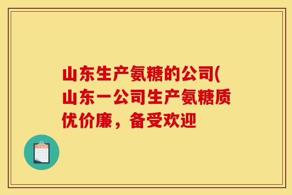 山东生产氨糖的公司(山东一公司生产氨糖质优价廉,备受欢迎 山东生产氨糖的公司(山东一公司生产氨糖质优价廉,备受欢迎
