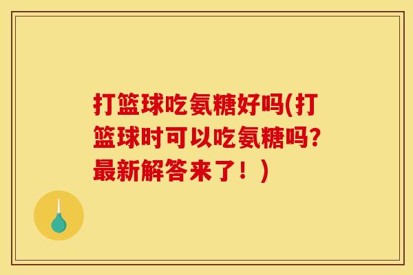 打篮球吃氨糖好吗(打篮球时可以吃氨糖吗？新解答来了！)