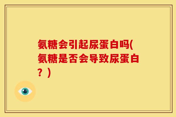 氨糖会引起尿蛋白吗(氨糖是否会导致尿蛋白？)