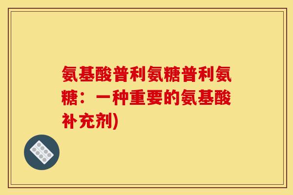 氨基酸普利氨糖普利氨糖：一种重要的氨基酸补充剂)