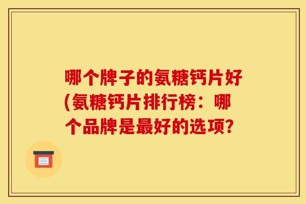 哪个牌子的氨糖钙片好(氨糖钙片排行榜：哪个品牌是好的选项？