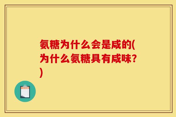 氨糖为什么会是咸的(为什么氨糖具有咸味?) 氨糖为什么会是咸的(为什么氨糖具有咸味?)