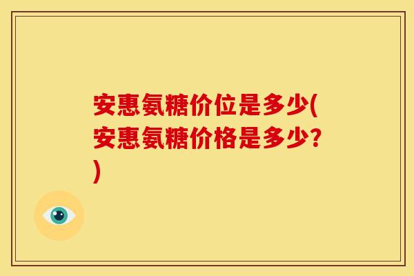 安惠氨糖价位是多少(安惠氨糖价格是多少?) 安惠氨糖价位是多少(安惠氨糖价格是多少?)