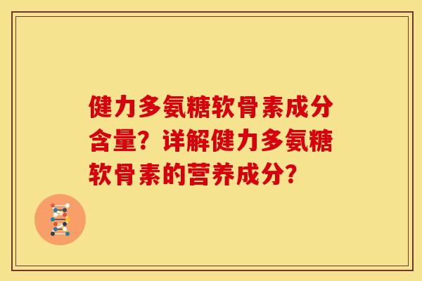 健力多氨糖软骨素成分含量？详解健力多氨糖软骨素的营养成分？