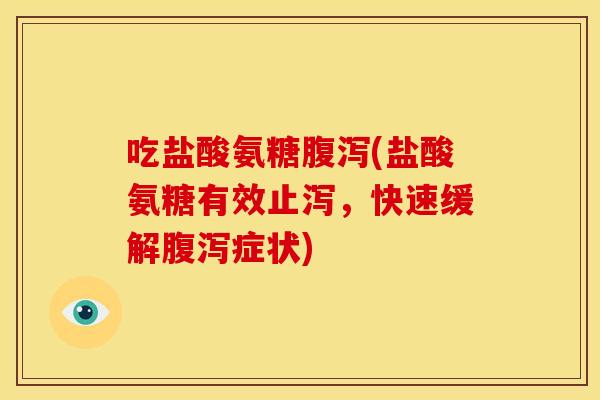 吃盐酸氨糖(盐酸氨糖有效止泻,快速缓解症状) 吃盐酸氨糖(盐酸氨糖有效止泻,快速缓解症状)