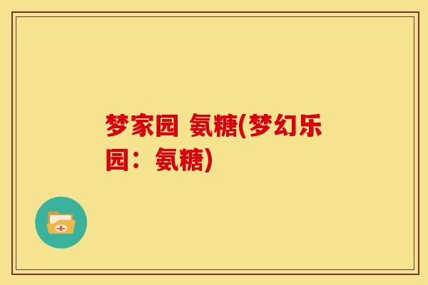 梦家园 氨糖(梦幻乐园:氨糖) 梦家园 氨糖(梦幻乐园:氨糖)