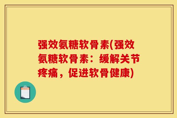 强效氨糖软骨素(强效氨糖软骨素:缓解关节,促进软骨健康) 强效氨糖软骨素(强效氨糖软骨素:缓解关节,促进软骨健康)