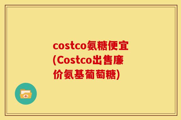 costco氨糖便宜(Costco出售廉价氨基葡萄糖)