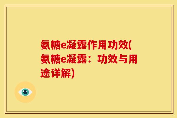 氨糖e凝露作用功效(氨糖e凝露:功效与用途详解) 氨糖e凝露作用功效(氨糖e凝露:功效与用途详解)