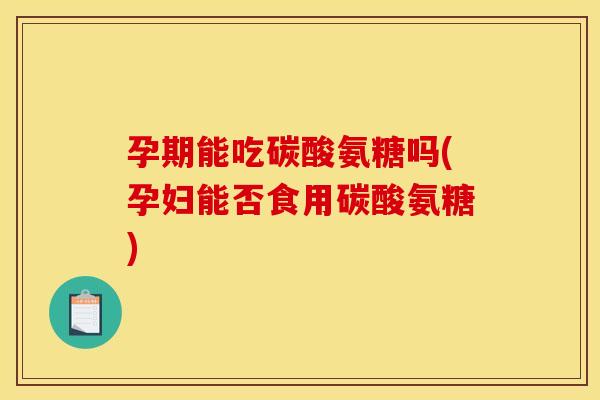 孕期能吃碳酸氨糖吗(孕妇能否食用碳酸氨糖) 孕期能吃碳酸氨糖吗(孕妇能否食用碳酸氨糖)