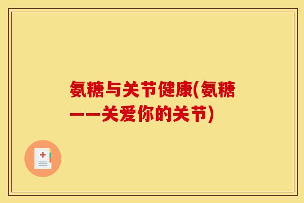 氨糖与关节健康(氨糖——关爱你的关节)