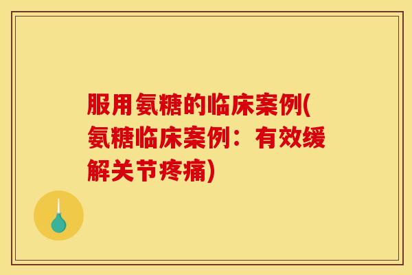 服用氨糖的临床案例(氨糖临床案例：有效缓解关节)