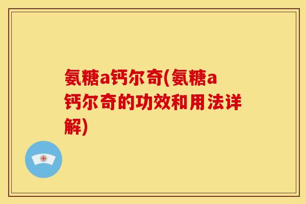 氨糖a钙尔奇(氨糖a钙尔奇的功效和用法详解)