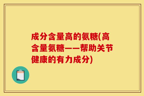 成分含量高的氨糖(高含量氨糖——帮助关节健康的有力成分) 成分含量高的氨糖(高含量氨糖——帮助关节健康的有力成分)